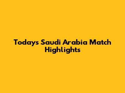 Today's Saudi Arabia Match Highlights