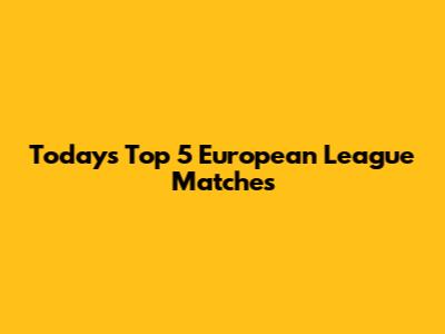 Today's Top 5 European League Matches