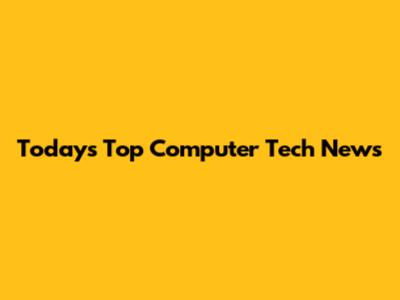 Today's Top Computer Tech News