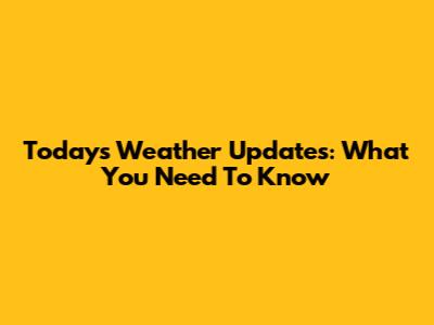 Today's Weather Updates: What You Need To Know