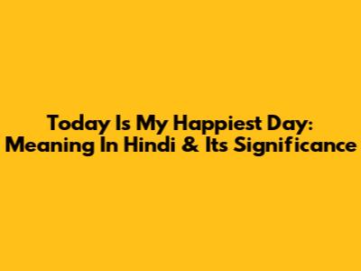 Today Is My Happiest Day: Meaning In Hindi & Its Significance