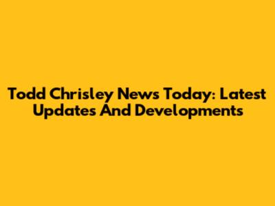 Todd Chrisley News Today: Latest Updates And Developments