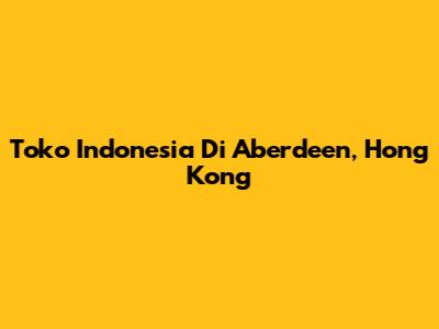 Toko Indonesia Di Aberdeen, Hong Kong