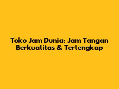 Toko Jam Dunia: Jam Tangan Berkualitas & Terlengkap