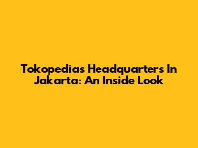 Tokopedia's Headquarters In Jakarta: An Inside Look