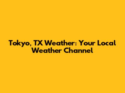 Tokyo, TX Weather: Your Local Weather Channel