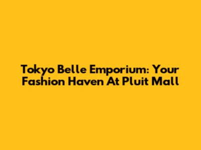 Tokyo Belle Emporium: Your Fashion Haven At Pluit Mall