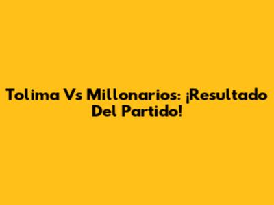 Tolima Vs Millonarios: ¡Resultado Del Partido!
