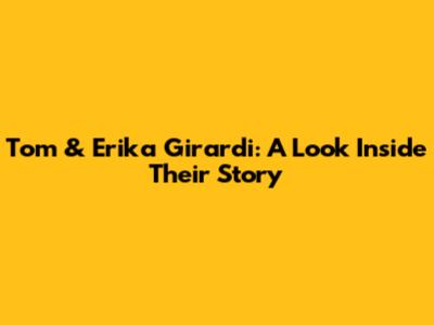 Tom & Erika Girardi: A Look Inside Their Story