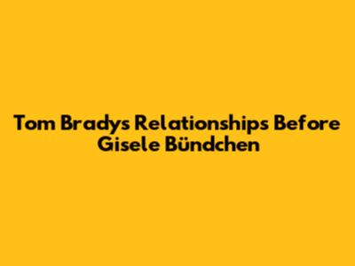 Tom Brady's Relationships Before Gisele Bündchen