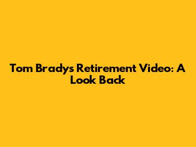 Tom Brady's Retirement Video: A Look Back