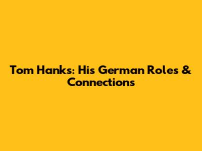 Tom Hanks: His German Roles & Connections