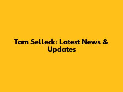Tom Selleck: Latest News & Updates