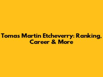 Tomas Martin Etcheverry: Ranking, Career & More