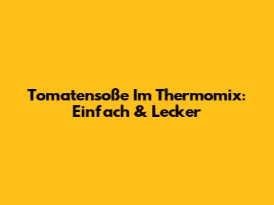 Tomatensoße Im Thermomix: Einfach & Lecker