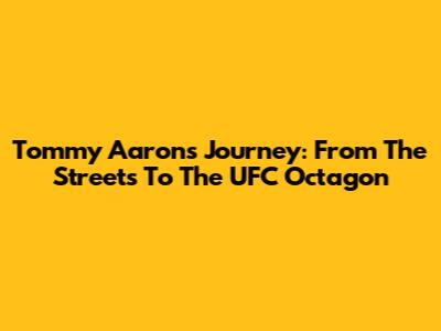 Tommy Aaron's Journey: From The Streets To The UFC Octagon