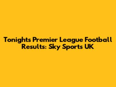 Tonight's Premier League Football Results: Sky Sports UK