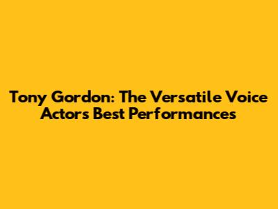 Tony Gordon: The Versatile Voice Actor's Best Performances