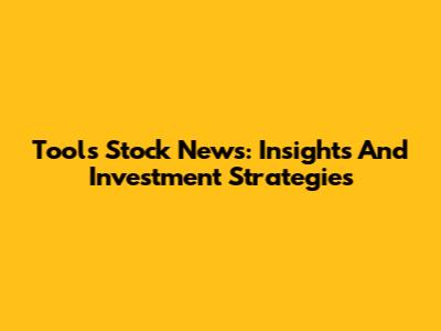 Tools Stock News: Insights And Investment Strategies