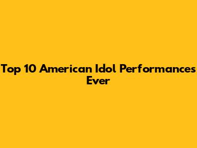 Top 10 American Idol Performances Ever