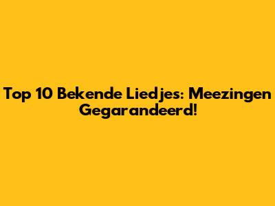 Top 10 Bekende Liedjes: Meezingen Gegarandeerd!