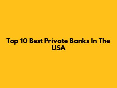 Top 10 Best Private Banks In The USA