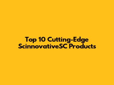 Top 10 Cutting-Edge ScinnovativeSC Products