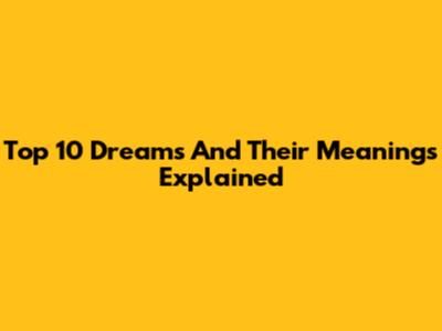 Top 10 Dreams And Their Meanings Explained