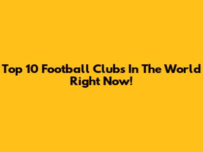 Top 10 Football Clubs In The World Right Now!