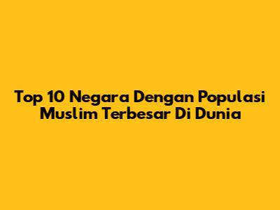 Top 10 Negara Dengan Populasi Muslim Terbesar Di Dunia