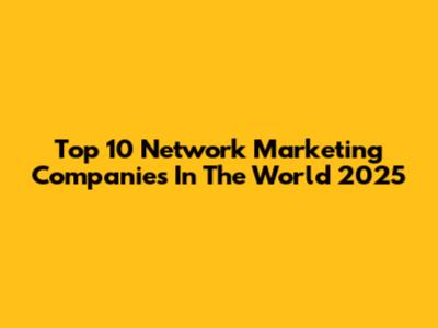 Top 10 Network Marketing Companies In The World 2025