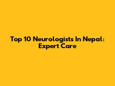 Top 10 Neurologists In Nepal: Expert Care