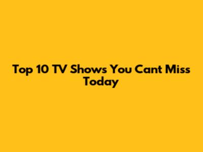 Top 10 TV Shows You Can't Miss Today