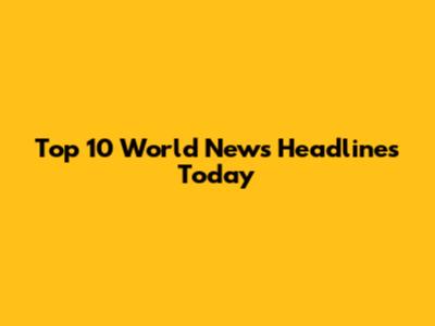 Top 10 World News Headlines Today