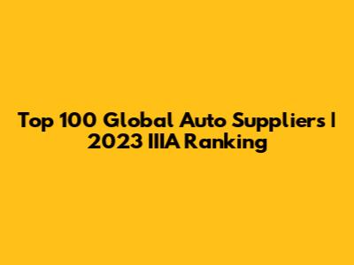 Top 100 Global Auto Suppliers | 2023 IIIA Ranking