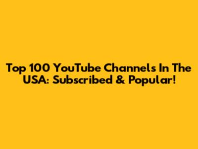 Top 100 YouTube Channels In The USA: Subscribed & Popular!