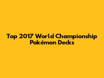 Top 2017 World Championship Pokémon Decks