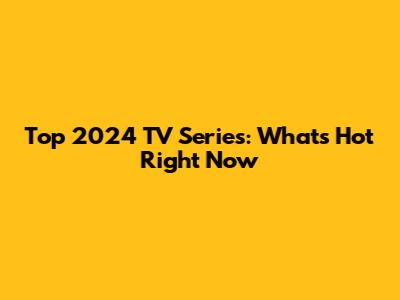 Top 2024 TV Series: What's Hot Right Now