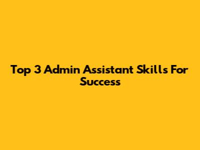 Top 3 Admin Assistant Skills For Success