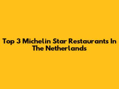 Top 3 Michelin Star Restaurants In The Netherlands