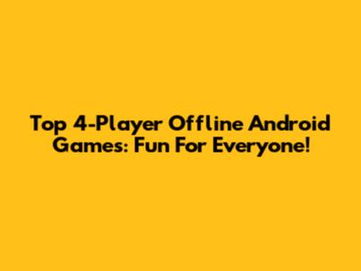 Top 4-Player Offline Android Games: Fun For Everyone!