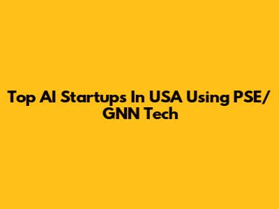 Top AI Startups In USA Using PSE/GNN Tech