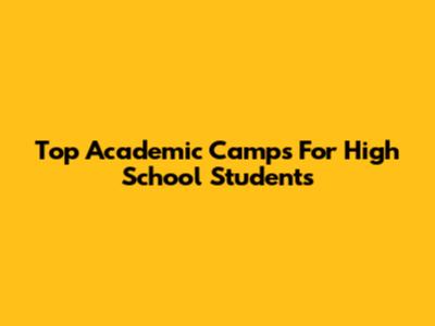 Top Academic Camps For High School Students