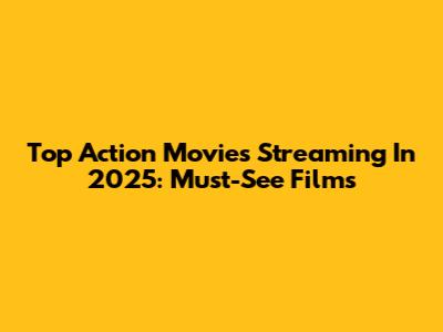 Top Action Movies Streaming In 2025: Must-See Films