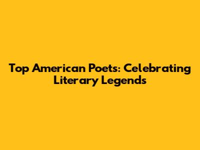 Top American Poets: Celebrating Literary Legends