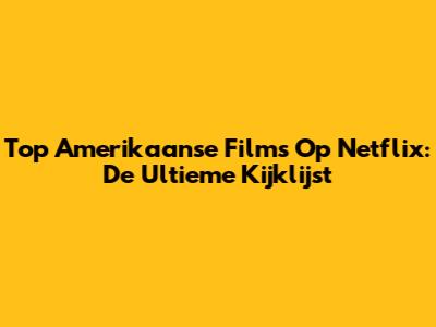 Top Amerikaanse Films Op Netflix: De Ultieme Kijklijst
