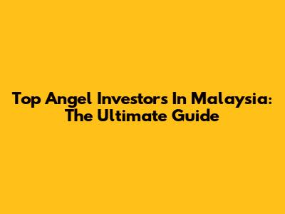 Top Angel Investors In Malaysia: The Ultimate Guide