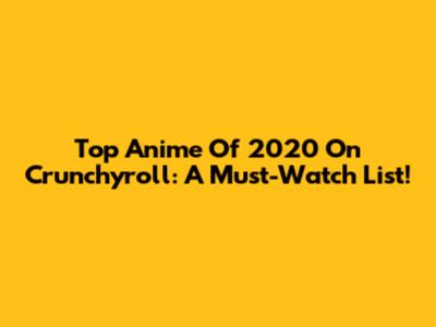 Top Anime Of 2020 On Crunchyroll: A Must-Watch List!