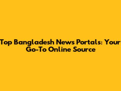 Top Bangladesh News Portals: Your Go-To Online Source