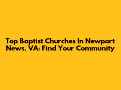 Top Baptist Churches In Newport News, VA: Find Your Community